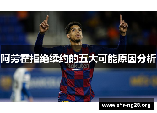 阿劳霍拒绝续约的五大可能原因分析 阿劳霍拒绝续约的五大可能原因分析