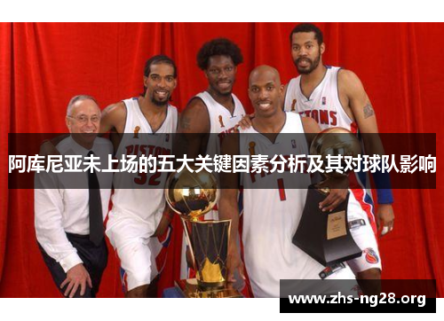 阿库尼亚未上场的五大关键因素分析及其对球队影响 阿库尼亚未上场的五大关键因素分析及其对球队影响