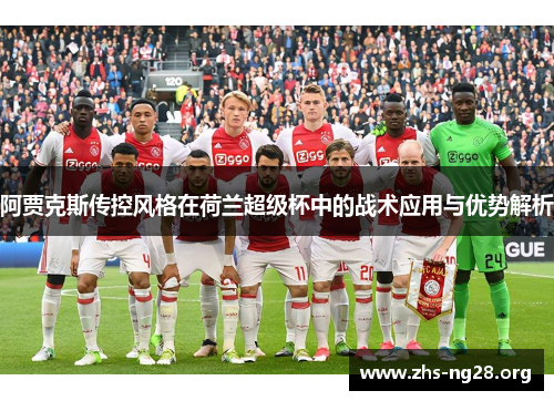 阿贾克斯传控风格在荷兰超级杯中的战术应用与优势解析 阿贾克斯传控风格在荷兰超级杯中的战术应用与优势解析