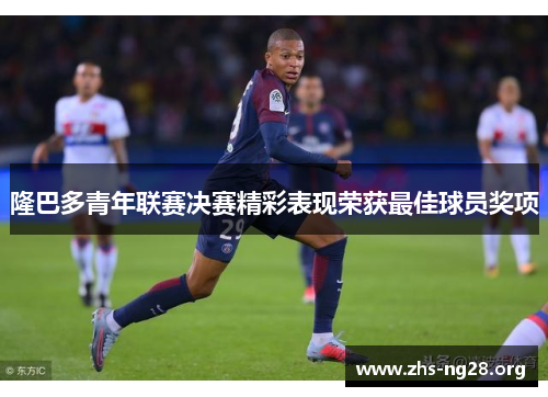 隆巴多青年联赛决赛精彩表现荣获最佳球员奖项 隆巴多青年联赛决赛精彩表现荣获最佳球员奖项