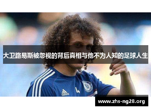 大卫路易斯被忽视的背后真相与他不为人知的足球人生 大卫路易斯被忽视的背后真相与他不为人知的足球人生