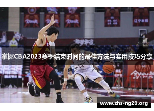掌握CBA2023赛季结束时间的最佳方法与实用技巧分享 掌握CBA2023赛季结束时间的最佳方法与实用技巧分享