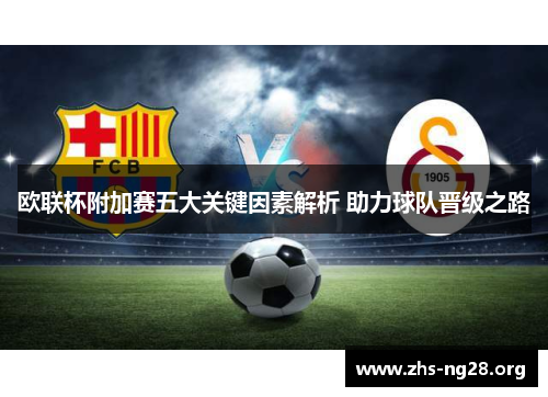 欧联杯附加赛五大关键因素解析 助力球队晋级之路 欧联杯附加赛五大关键因素解析 助力球队晋级之路