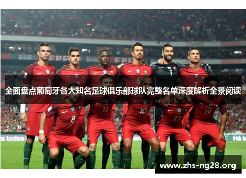 全面盘点葡萄牙各大知名足球俱乐部球队完整名单深度解析全景阅读 全面盘点葡萄牙各大知名足球俱乐部球队完整名单深度解析全景阅读