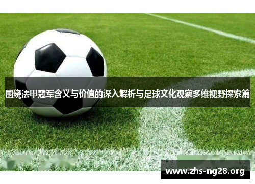 围绕法甲冠军含义与价值的深入解析与足球文化观察多维视野探索篇 围绕法甲冠军含义与价值的深入解析与足球文化观察多维视野探索篇